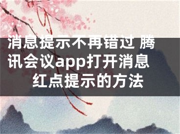 消息提示不再錯(cuò)過(guò) 騰訊會(huì)議app打開(kāi)消息紅點(diǎn)提示的方法