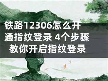 鐵路12306怎么開通指紋登錄 4個步驟教你開啟指紋登錄 