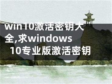 win10激活密鑰大全,求windows10專業(yè)版激活密鑰