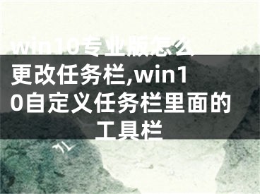 win10專業(yè)版怎么更改任務(wù)欄,win10自定義任務(wù)欄里面的工具欄