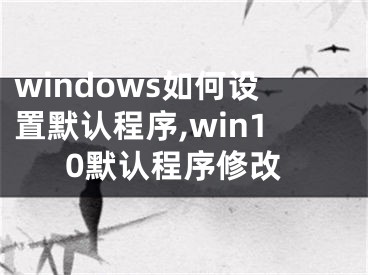 windows如何設(shè)置默認(rèn)程序,win10默認(rèn)程序修改