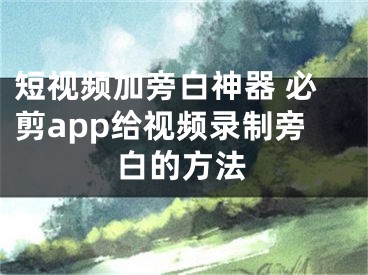 短視頻加旁白神器 必剪app給視頻錄制旁白的方法