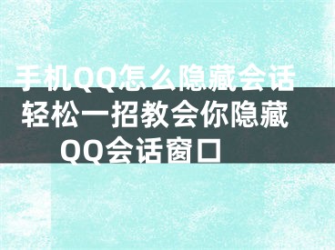 手機(jī)QQ怎么隱藏會(huì)話 輕松一招教會(huì)你隱藏QQ會(huì)話窗口 