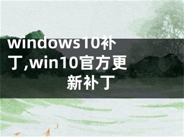 windows10補(bǔ)丁,win10官方更新補(bǔ)丁