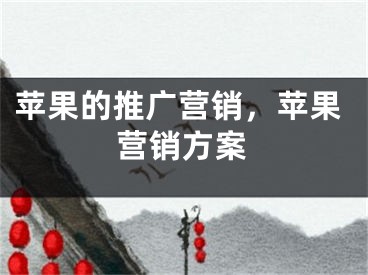 蘋果的推廣營(yíng)銷，蘋果營(yíng)銷方案