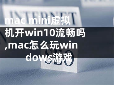 mac mini虛擬機(jī)開win10流暢嗎,mac怎么玩windows游戲