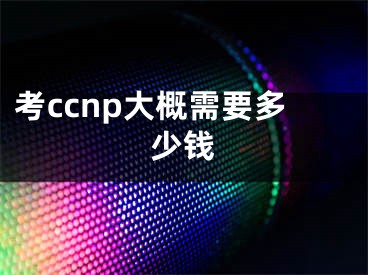 考ccnp大概需要多少錢