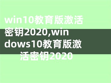 win10教育版激活密鑰2020,windows10教育版激活密鑰2020