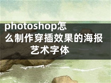 photoshop怎么制作穿插效果的海報(bào)藝術(shù)字體 