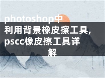 photoshop中利用背景橡皮擦工具,pscc橡皮擦工具詳解