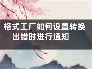 格式工廠如何設(shè)置轉(zhuǎn)換出錯時進行通知 