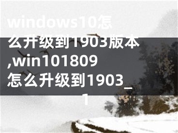 windows10怎么升級到1903版本,win101809怎么升級到1903_1