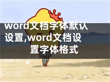 word文檔字體默認(rèn)設(shè)置,word文檔設(shè)置字體格式