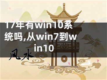 17年有win10系統(tǒng)嗎,從win7到win10