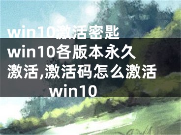 win10激活密匙 win10各版本永久激活,激活碼怎么激活win10