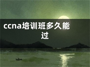 ccna培訓(xùn)班多久能過