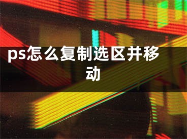 ps怎么復制選區(qū)并移動