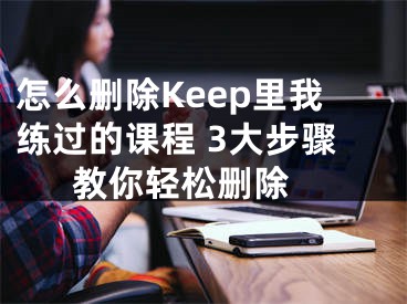 怎么刪除Keep里我練過(guò)的課程 3大步驟教你輕松刪除 