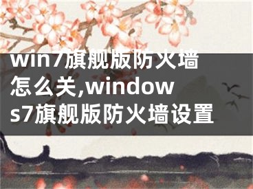 win7旗艦版防火墻怎么關(guān),windows7旗艦版防火墻設(shè)置