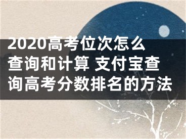 2020高考位次怎么查詢和計算 支付寶查詢高考分數(shù)排名的方法