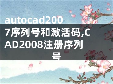 autocad2007序列號(hào)和激活碼,CAD2008注冊(cè)序列號(hào)