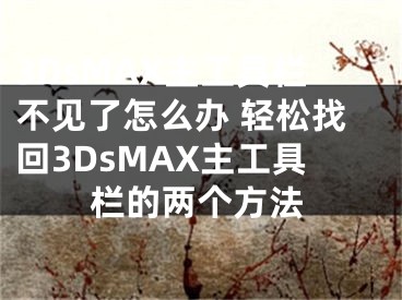 3DsMAX主工具欄不見了怎么辦 輕松找回3DsMAX主工具欄的兩個方法