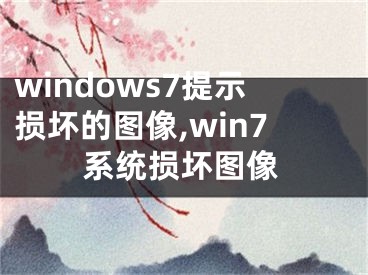 windows7提示損壞的圖像,win7系統(tǒng)損壞圖像