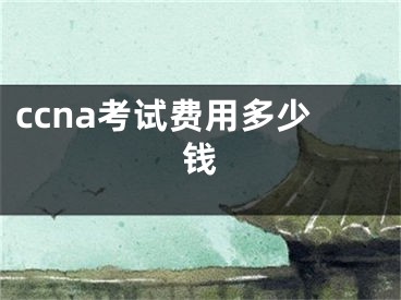 ccna考試費用多少錢