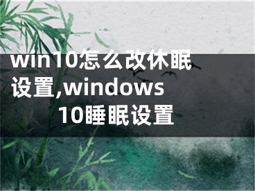 win10怎么改休眠設(shè)置,windows10睡眠設(shè)置