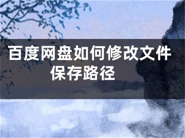 百度網(wǎng)盤如何修改文件保存路徑 