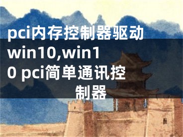 pci內(nèi)存控制器驅(qū)動(dòng)win10,win10 pci簡單通訊控制器