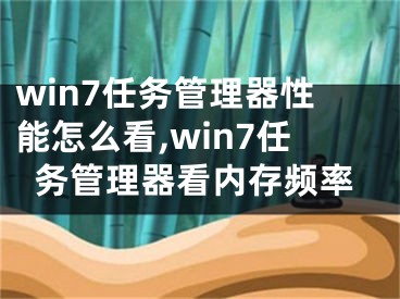 win7任務管理器性能怎么看,win7任務管理器看內存頻率