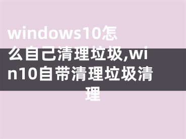 windows10怎么自己清理垃圾,win10自帶清理垃圾清理