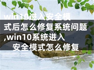 win10進入安全模式后怎么修復系統(tǒng)問題,win10系統(tǒng)進入安全模式怎么修復