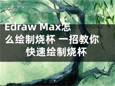 Edraw Max怎么繪制燒杯 一招教你快速繪制燒杯