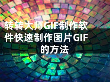 轉(zhuǎn)轉(zhuǎn)大師GIF制作軟件快速制作圖片GIF的方法