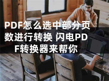 PDF怎么選中部分頁數進行轉換 閃電PDF轉換器來幫你 