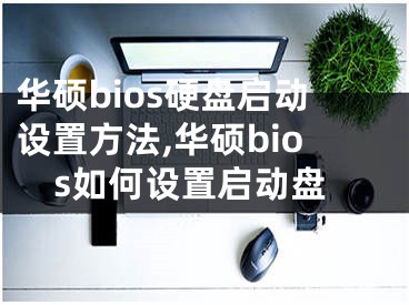 華碩bios硬盤啟動設(shè)置方法,華碩bios如何設(shè)置啟動盤