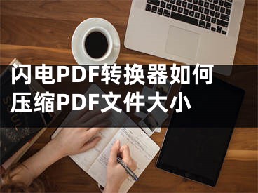 閃電PDF轉(zhuǎn)換器如何壓縮PDF文件大小 