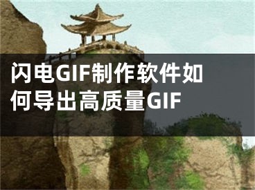 閃電GIF制作軟件如何導(dǎo)出高質(zhì)量GIF 