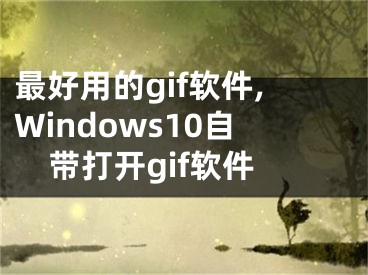 最好用的gif軟件,Windows10自帶打開gif軟件