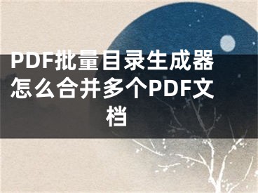 PDF批量目錄生成器怎么合并多個(gè)PDF文檔 