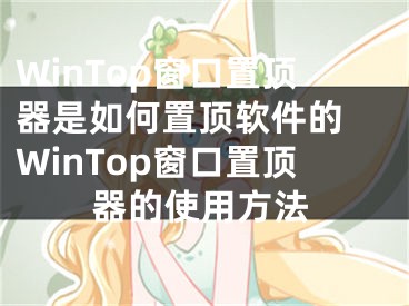 WinTop窗口置頂器是如何置頂軟件的 WinTop窗口置頂器的使用方法