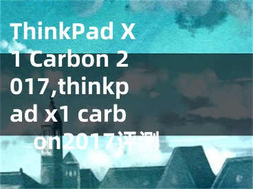 ThinkPad X1 Carbon 2017,thinkpad x1 carbon2017評測