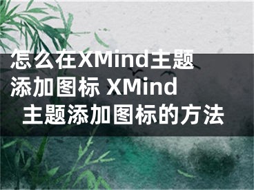 怎么在XMind主題添加圖標(biāo) XMind主題添加圖標(biāo)的方法