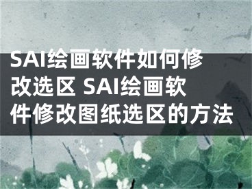 SAI繪畫軟件如何修改選區(qū) SAI繪畫軟件修改圖紙選區(qū)的方法