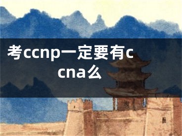 考ccnp一定要有ccna么