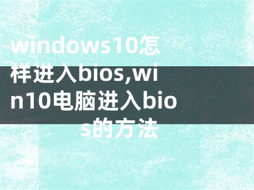 windows10怎樣進(jìn)入bios,win10電腦進(jìn)入bios的方法