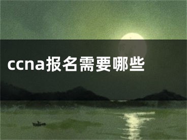 ccna報(bào)名需要哪些