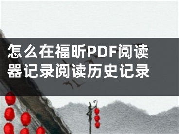 怎么在福昕PDF閱讀器記錄閱讀歷史記錄 